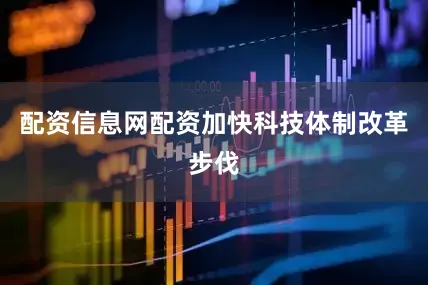 配资信息网配资加快科技体制改革步伐