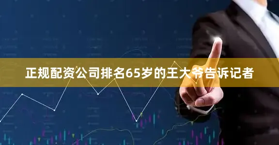 正规配资公司排名65岁的王大爷告诉记者