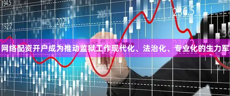 网络配资开户成为推动监狱工作现代化、法治化、专业化的生力军