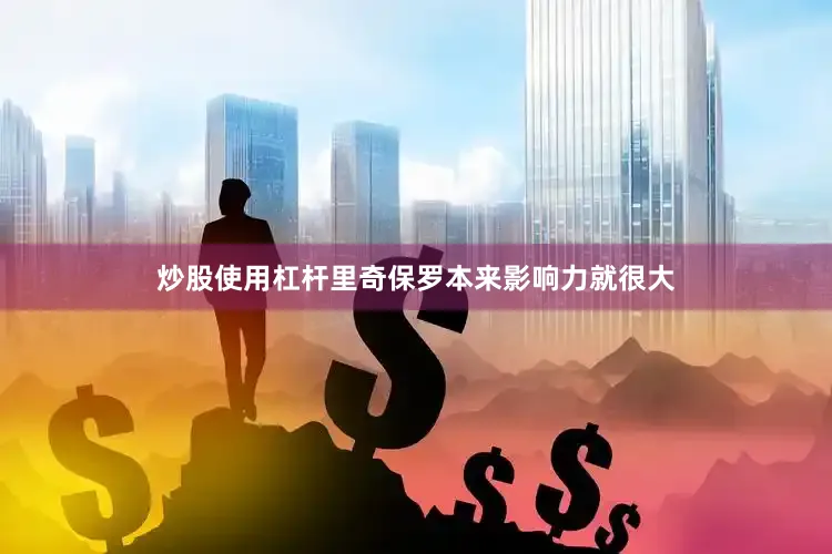 炒股使用杠杆里奇保罗本来影响力就很大