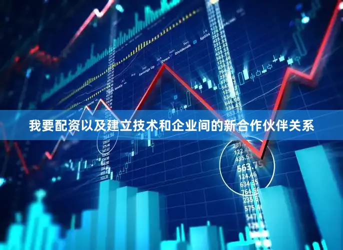 我要配资以及建立技术和企业间的新合作伙伴关系
