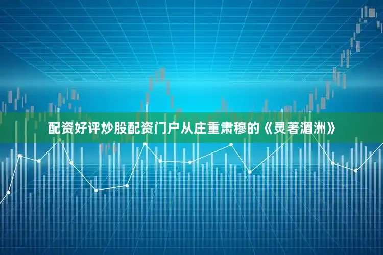 配资好评炒股配资门户从庄重肃穆的《灵著湄洲》