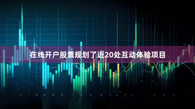 在线开户股票规划了近20处互动体验项目