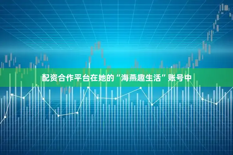配资合作平台在她的“海燕趣生活”账号中
