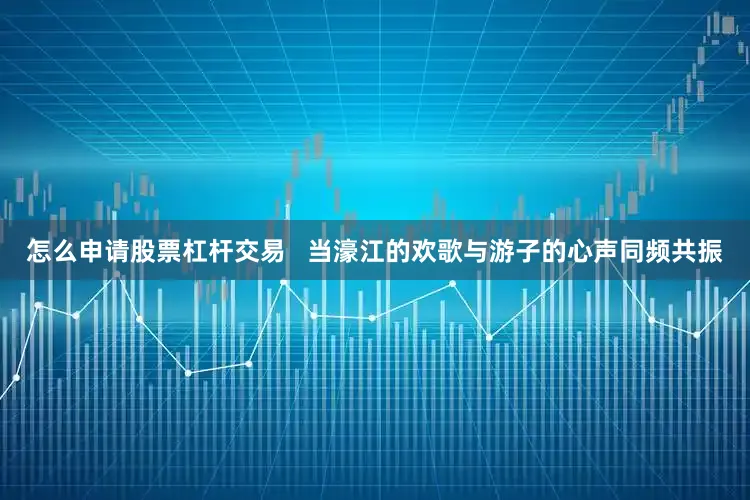 怎么申请股票杠杆交易   当濠江的欢歌与游子的心声同频共振