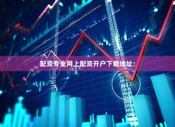 配资专业网上配资开户下载地址：
