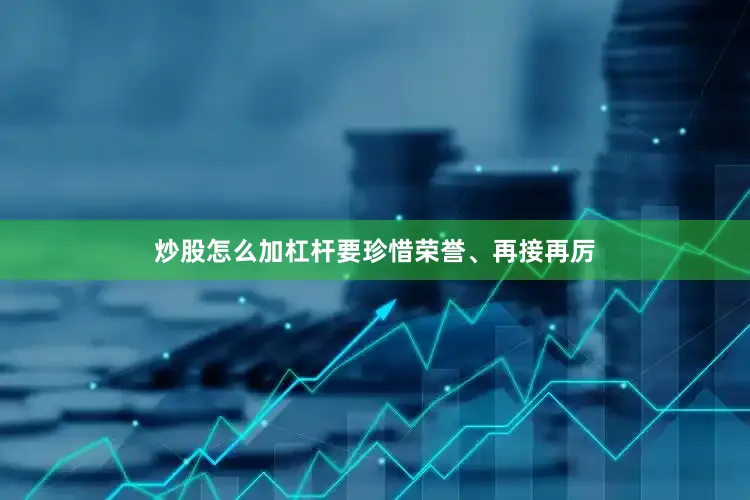 炒股怎么加杠杆要珍惜荣誉、再接再厉