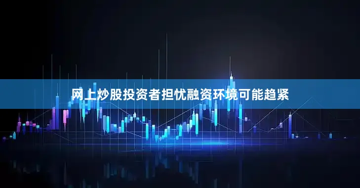 网上炒股投资者担忧融资环境可能趋紧