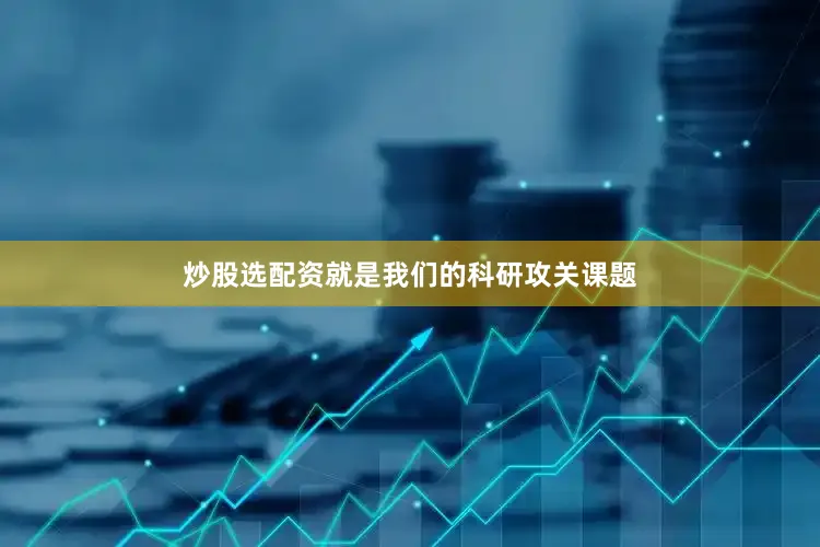 炒股选配资就是我们的科研攻关课题