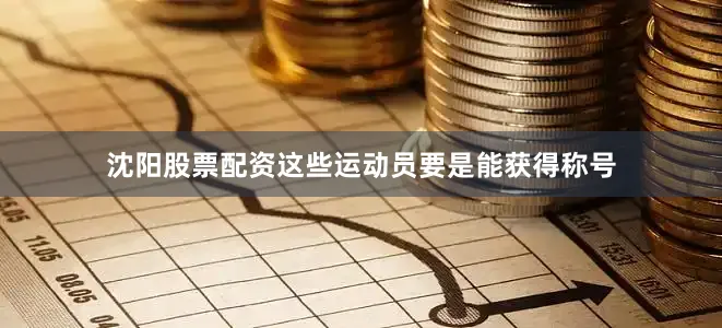 沈阳股票配资这些运动员要是能获得称号
