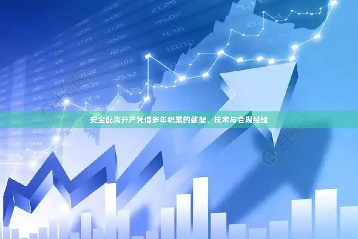 安全配资开户凭借多年积累的数据、技术与合规经验