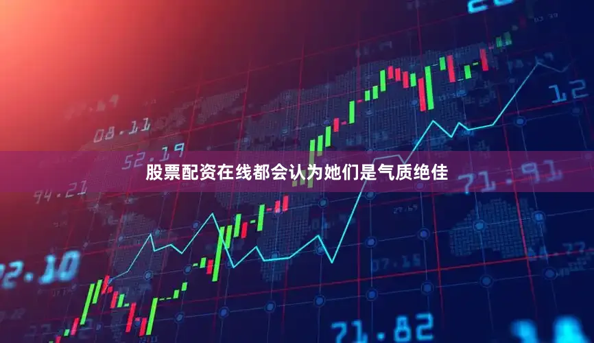 股票配资在线都会认为她们是气质绝佳