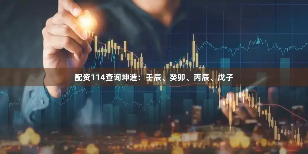 配资114查询坤造：壬辰、癸卯、丙辰、戊子