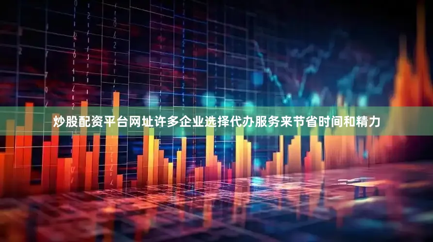 炒股配资平台网址许多企业选择代办服务来节省时间和精力
