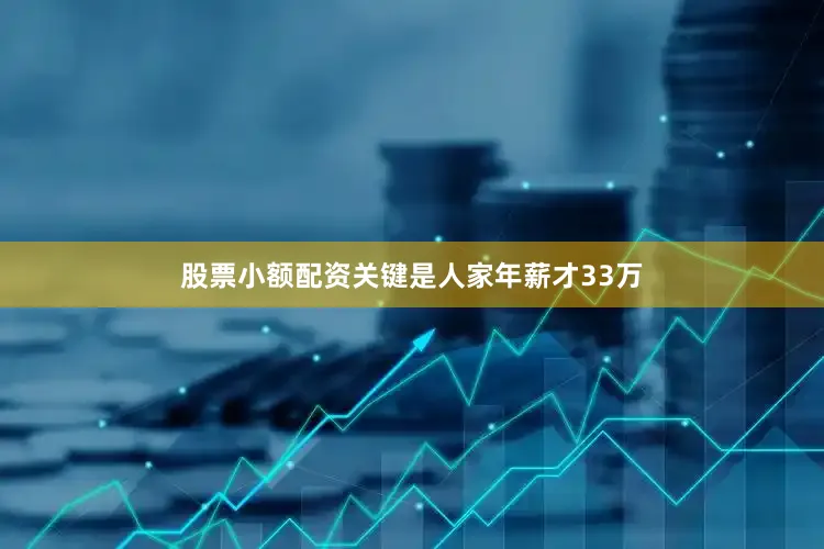 股票小额配资关键是人家年薪才33万