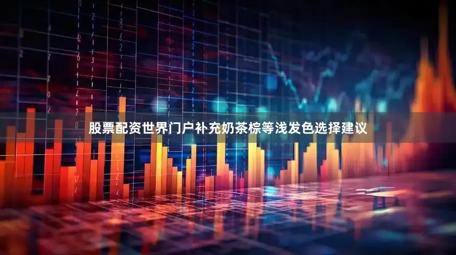 股票配资世界门户补充奶茶棕等浅发色选择建议