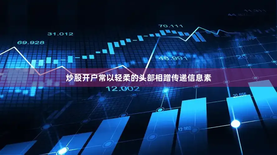 炒股开户常以轻柔的头部相蹭传递信息素