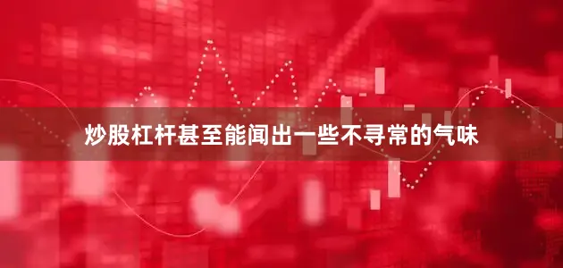炒股杠杆甚至能闻出一些不寻常的气味