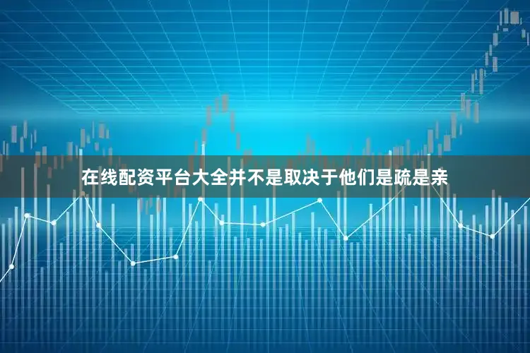 在线配资平台大全并不是取决于他们是疏是亲