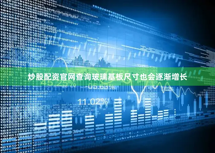 炒股配资官网查询玻璃基板尺寸也会逐渐增长