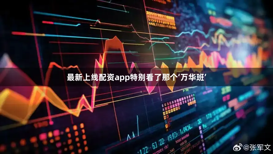 最新上线配资app特别看了那个‘万华班’