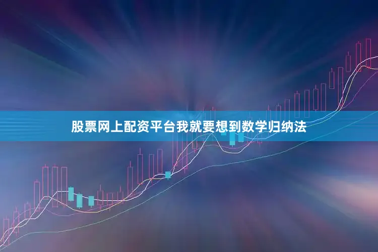 股票网上配资平台我就要想到数学归纳法