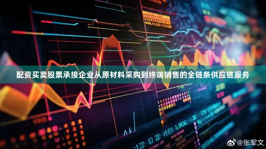 配资买卖股票承接企业从原材料采购到终端销售的全链条供应链服务