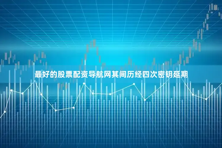 最好的股票配资导航网其间历经四次密钥延期
