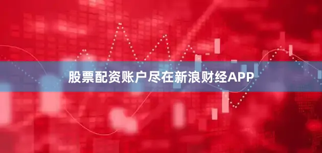 股票配资账户尽在新浪财经APP