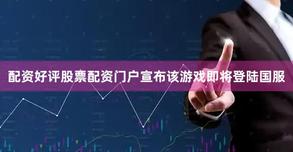 配资好评股票配资门户宣布该游戏即将登陆国服
