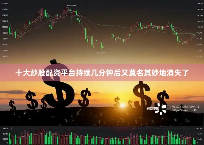 十大炒股配资平台持续几分钟后又莫名其妙地消失了