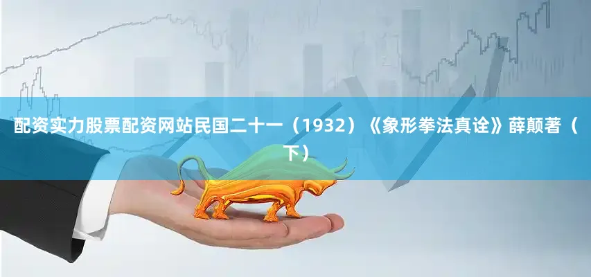配资实力股票配资网站民国二十一（1932）《象形拳法真诠》薛颠著（下）