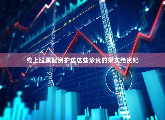 线上股票配资护送这些珍贵的果实给贵妃