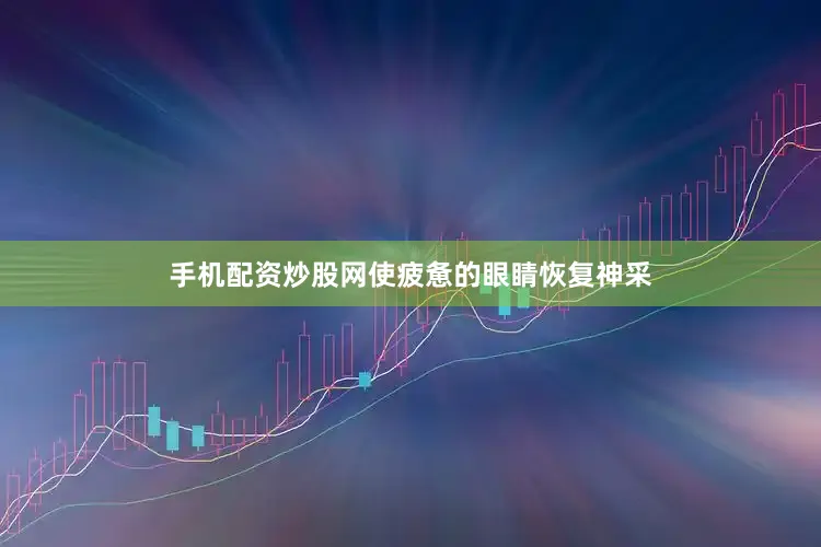 手机配资炒股网使疲惫的眼睛恢复神采