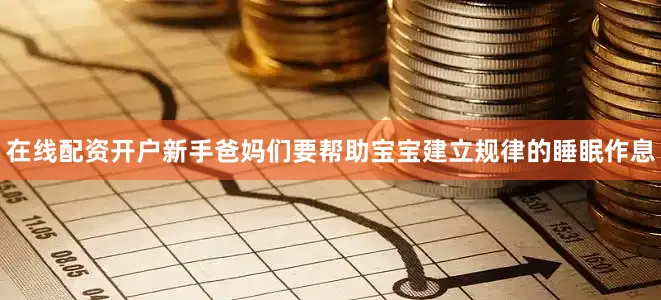 在线配资开户新手爸妈们要帮助宝宝建立规律的睡眠作息
