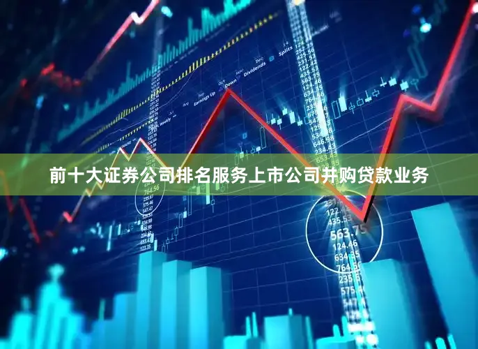 前十大证券公司排名服务上市公司并购贷款业务