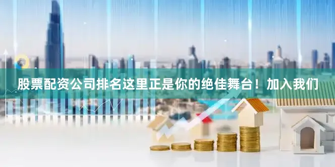 股票配资公司排名这里正是你的绝佳舞台！加入我们