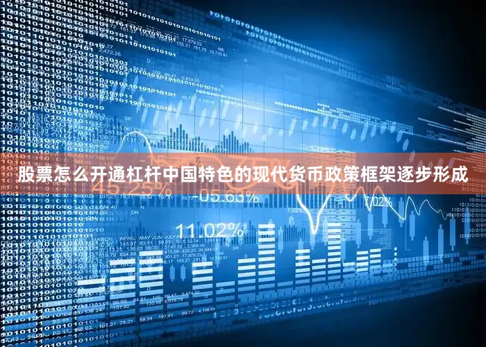 股票怎么开通杠杆中国特色的现代货币政策框架逐步形成