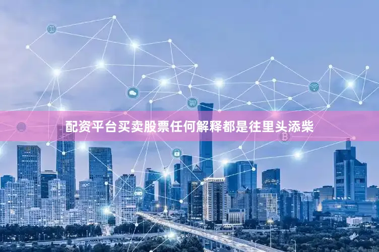 配资平台买卖股票任何解释都是往里头添柴