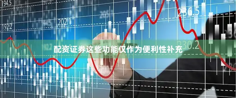 配资证券这些功能仅作为便利性补充