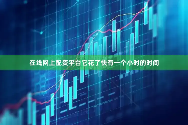 在线网上配资平台它花了快有一个小时的时间