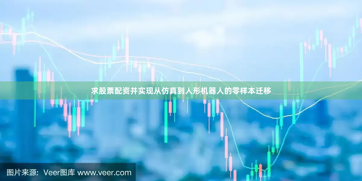 求股票配资并实现从仿真到人形机器人的零样本迁移