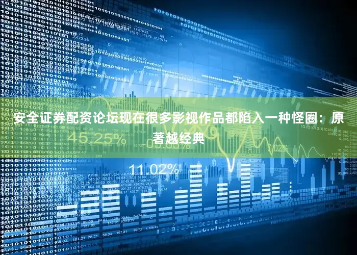 安全证券配资论坛现在很多影视作品都陷入一种怪圈：原著越经典