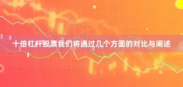 十倍杠杆股票我们将通过几个方面的对比与阐述