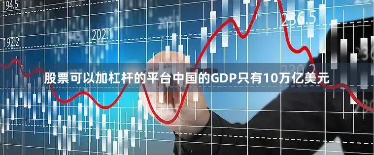 股票可以加杠杆的平台中国的GDP只有10万亿美元
