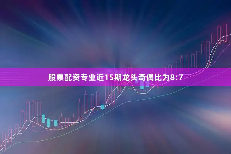 股票配资专业近15期龙头奇偶比为8:7