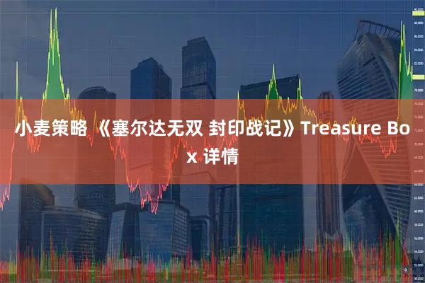 小麦策略 《塞尔达无双 封印战记》Treasure Box 详情
