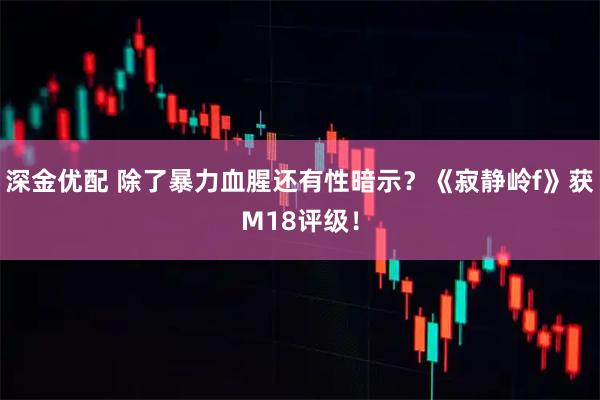 深金优配 除了暴力血腥还有性暗示？《寂静岭f》获M18评级！