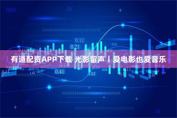 有道配资APP下载 光影留声丨爱电影也爱音乐